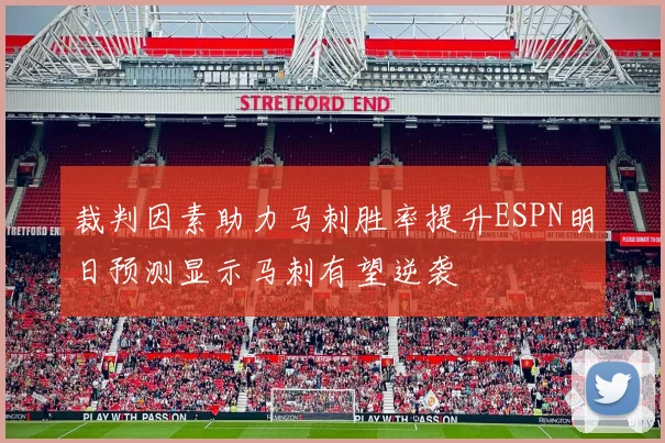 裁判因素助力马刺胜率提升ESPN明日预测显示马刺有望逆袭