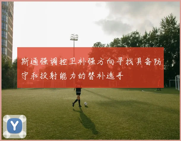 斯通强调控卫补强方向寻找具备防守和投射能力的替补选手