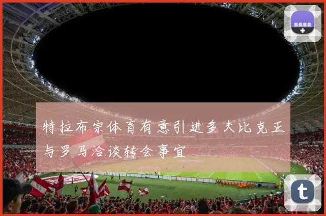 特拉布宗体育有意引进多夫比克正与罗马洽谈转会事宜