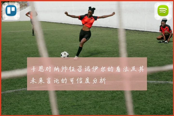 卡恩对纳帅征召诺伊尔的看法及其未来言论的可信度分析