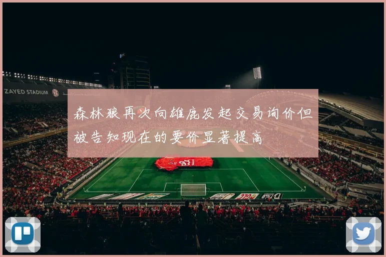 森林狼再次向雄鹿发起交易询价但被告知现在的要价显著提高