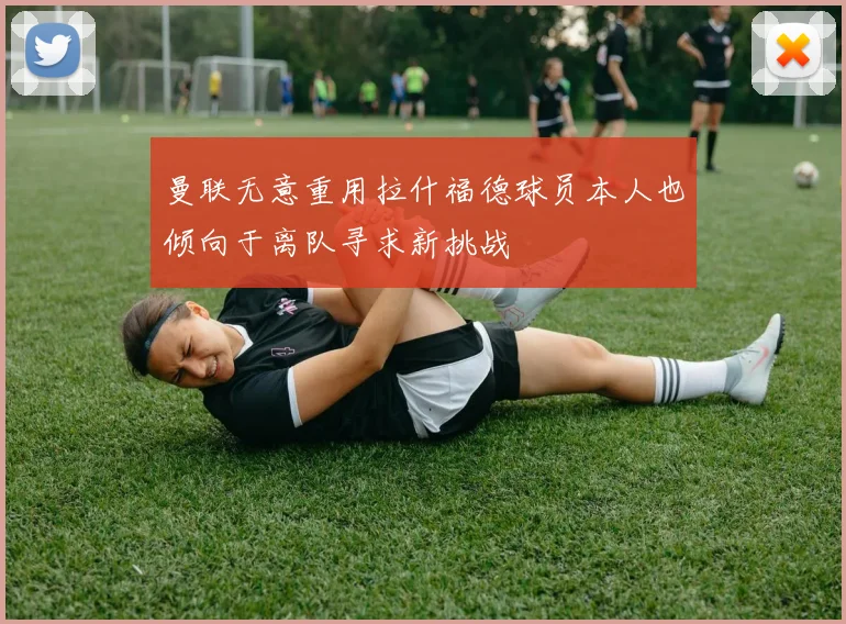 曼联无意重用拉什福德球员本人也倾向于离队寻求新挑战