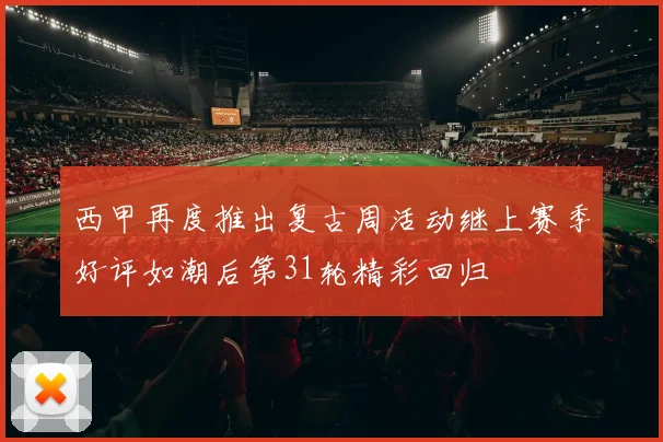 西甲再度推出复古周活动继上赛季好评如潮后第31轮精彩回归